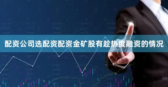 配资公司选配资配资金矿股有趁热度融资的情况