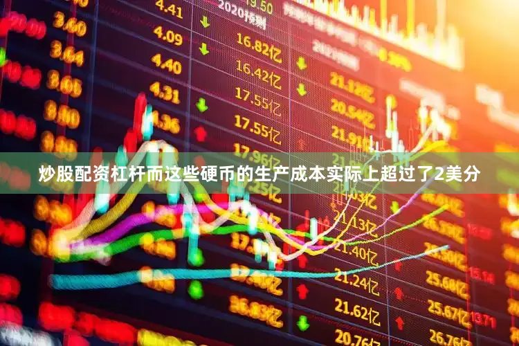 炒股配资杠杆而这些硬币的生产成本实际上超过了2美分