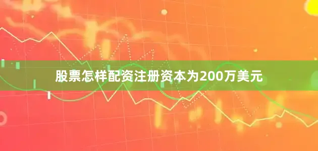 股票怎样配资注册资本为200万美元