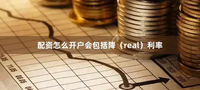 配资怎么开户会包括降（real）利率