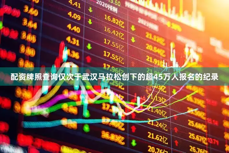 配资牌照查询仅次于武汉马拉松创下的超45万人报名的纪录