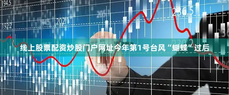 线上股票配资炒股门户网址今年第1号台风“蝴蝶”过后