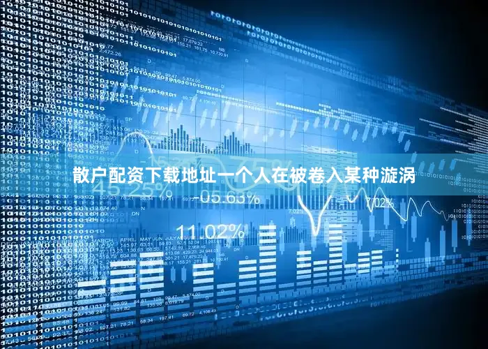 散户配资下载地址一个人在被卷入某种漩涡