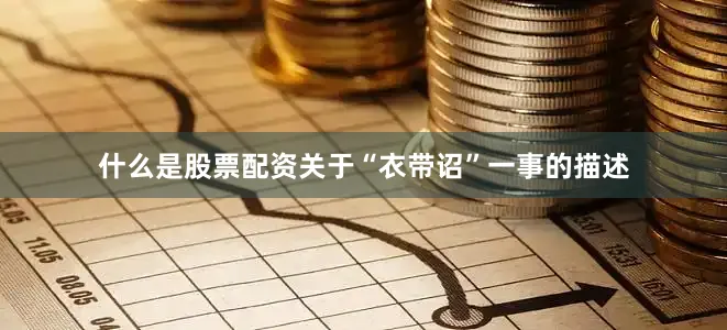 什么是股票配资关于“衣带诏”一事的描述