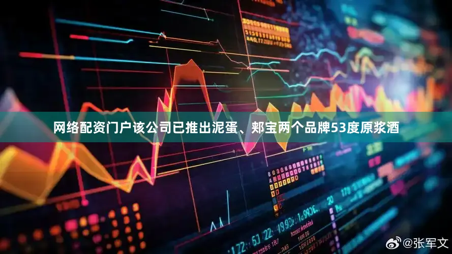 网络配资门户该公司已推出泥蛋、郏宝两个品牌53度原浆酒