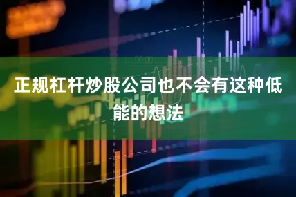 正规杠杆炒股公司也不会有这种低能的想法