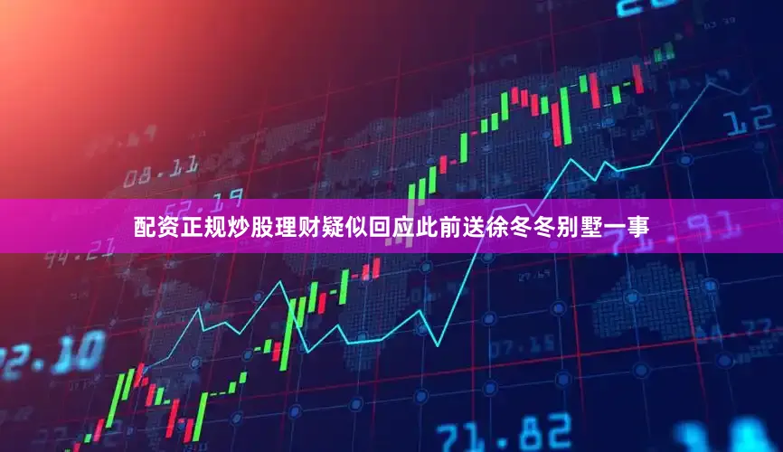 配资正规炒股理财疑似回应此前送徐冬冬别墅一事