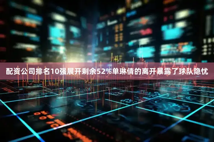 配资公司排名10强展开剩余52%单琳倩的离开暴露了球队隐忧