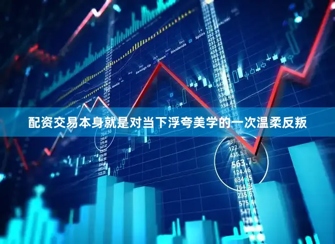 配资交易本身就是对当下浮夸美学的一次温柔反叛