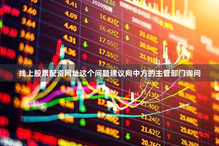 线上股票配资网址这个问题建议向中方的主管部门询问