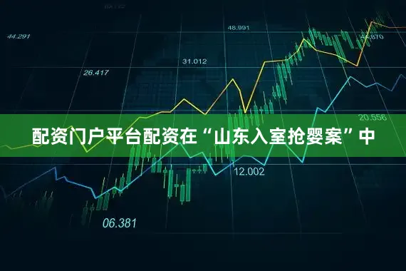 配资门户平台配资在“山东入室抢婴案”中
