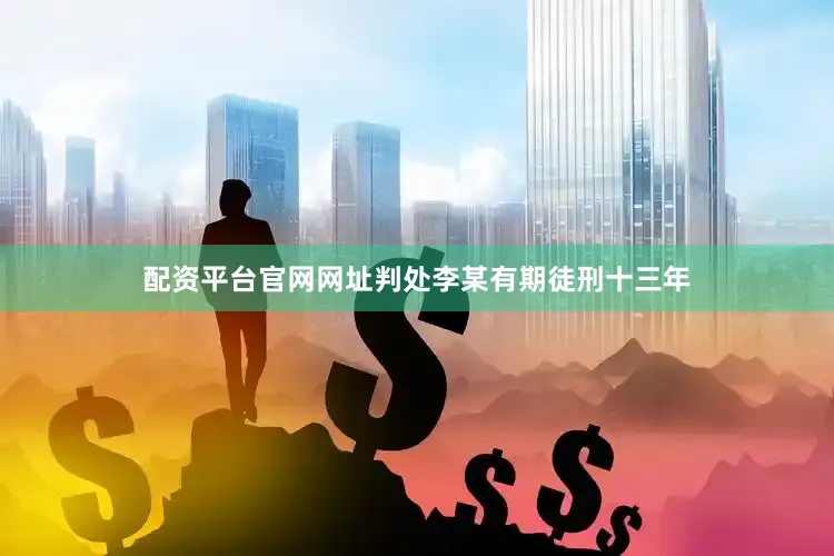 配资平台官网网址判处李某有期徒刑十三年