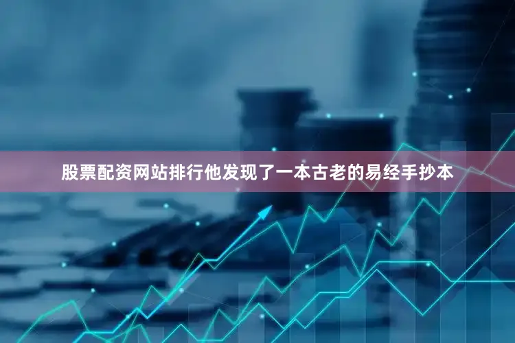 股票配资网站排行他发现了一本古老的易经手抄本
