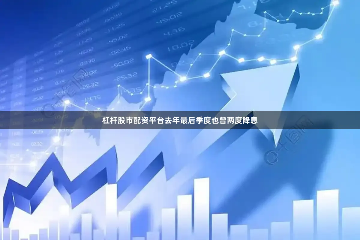 杠杆股市配资平台去年最后季度也曾两度降息
