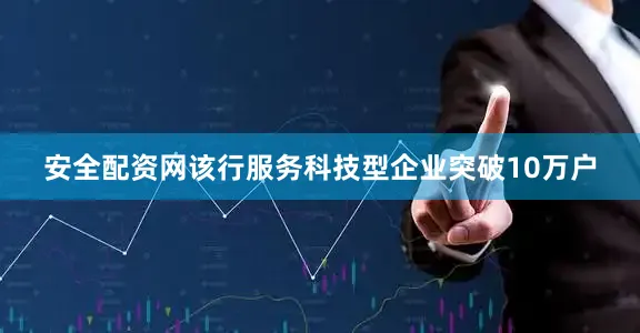 安全配资网该行服务科技型企业突破10万户