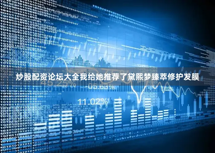 炒股配资论坛大全我给她推荐了黛熙梦臻萃修护发膜