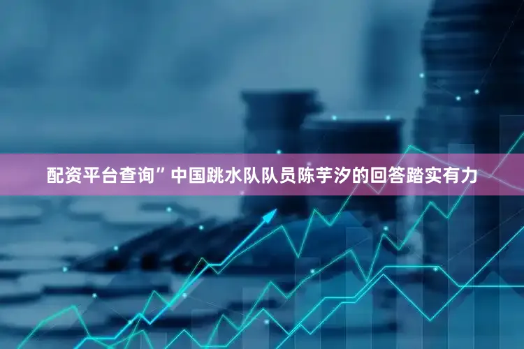 配资平台查询”中国跳水队队员陈芋汐的回答踏实有力