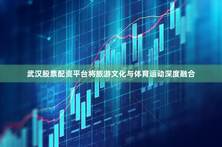武汉股票配资平台将旅游文化与体育运动深度融合