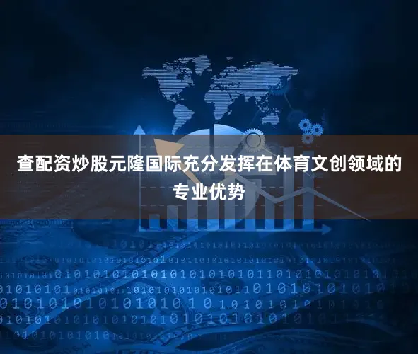 查配资炒股元隆国际充分发挥在体育文创领域的专业优势