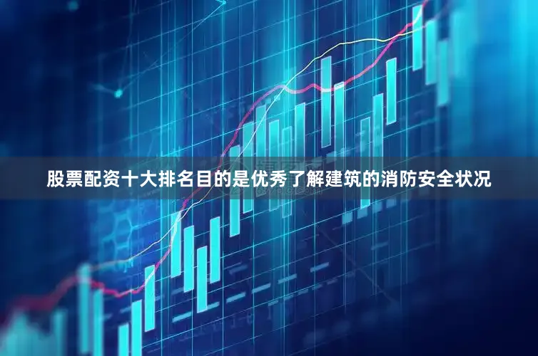 股票配资十大排名目的是优秀了解建筑的消防安全状况