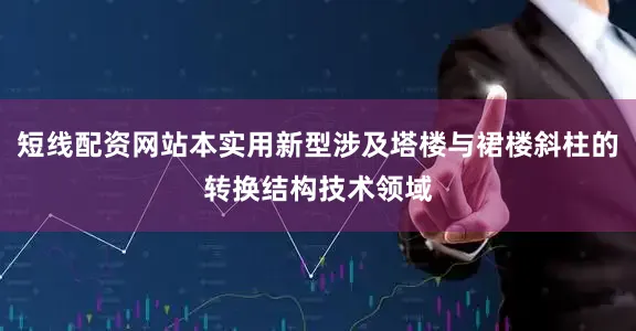 短线配资网站本实用新型涉及塔楼与裙楼斜柱的转换结构技术领域