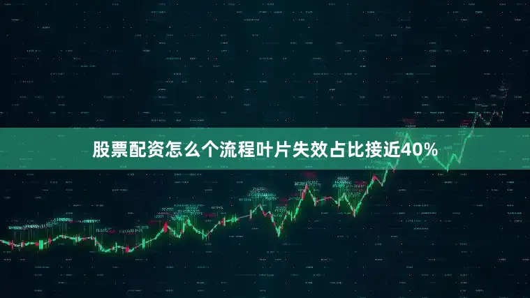 股票配资怎么个流程叶片失效占比接近40%