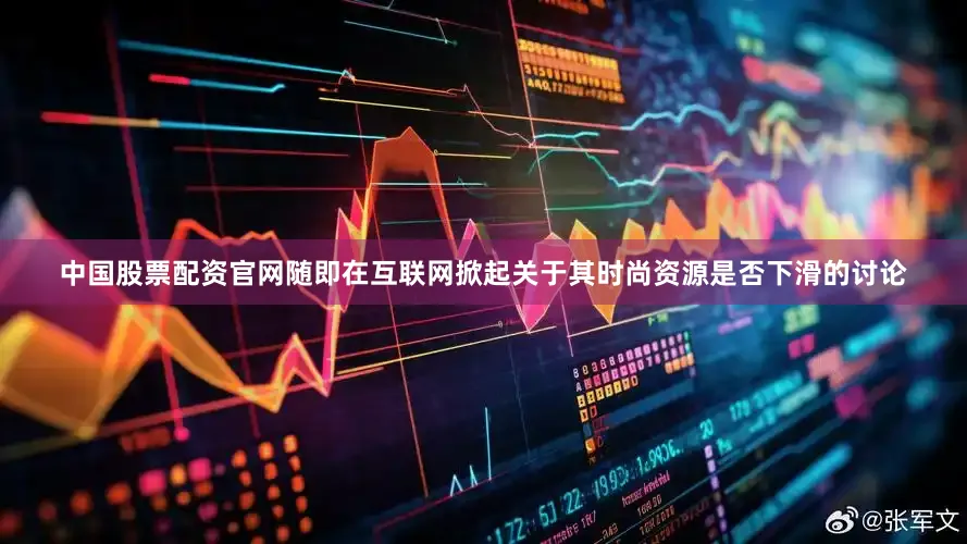 中国股票配资官网随即在互联网掀起关于其时尚资源是否下滑的讨论