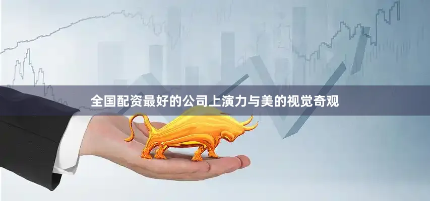 全国配资最好的公司上演力与美的视觉奇观