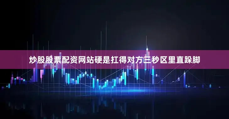 炒股股票配资网站硬是扛得对方三秒区里直跺脚