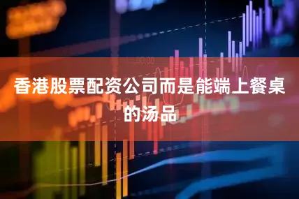 香港股票配资公司而是能端上餐桌的汤品
