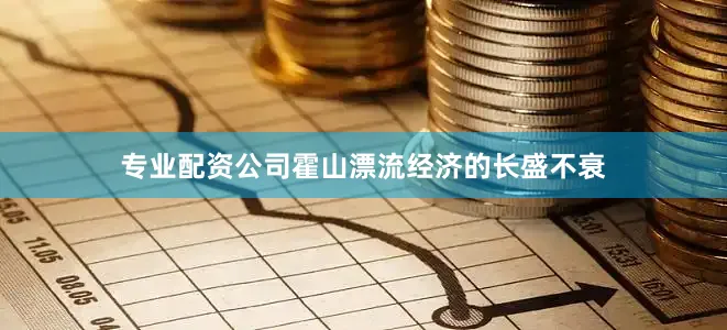 专业配资公司霍山漂流经济的长盛不衰