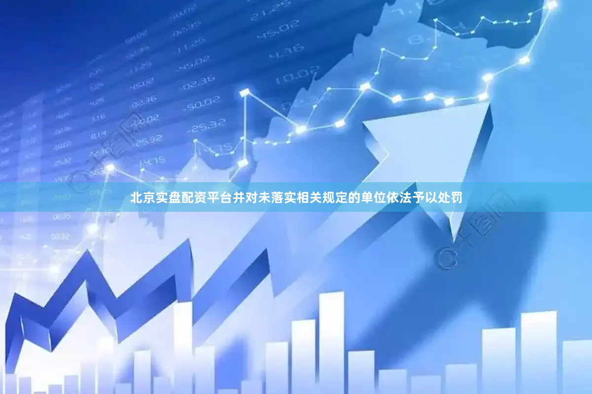 北京实盘配资平台并对未落实相关规定的单位依法予以处罚