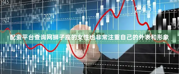 配资平台查询网狮子座的女性也非常注重自己的外表和形象