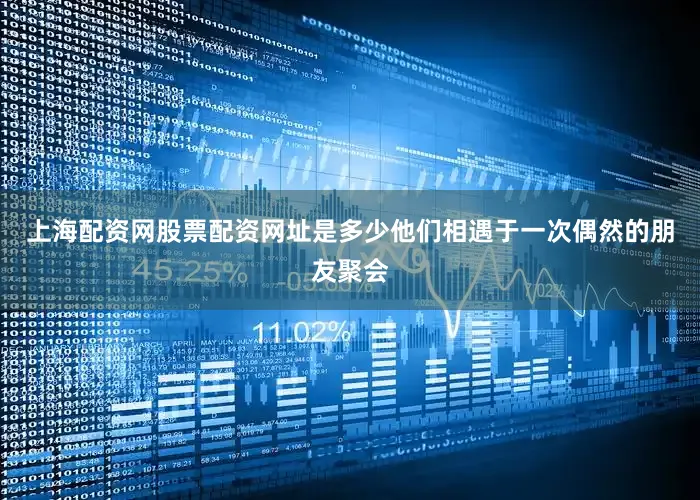 上海配资网股票配资网址是多少他们相遇于一次偶然的朋友聚会