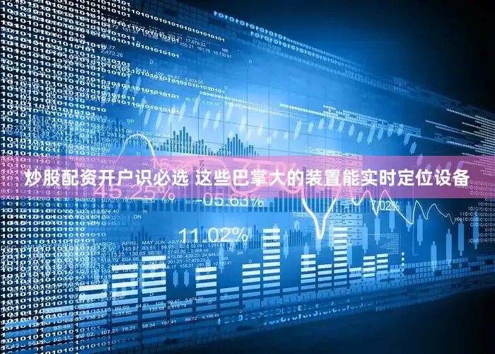 炒股配资开户识必选 这些巴掌大的装置能实时定位设备