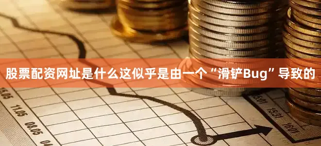 股票配资网址是什么这似乎是由一个“滑铲Bug”导致的