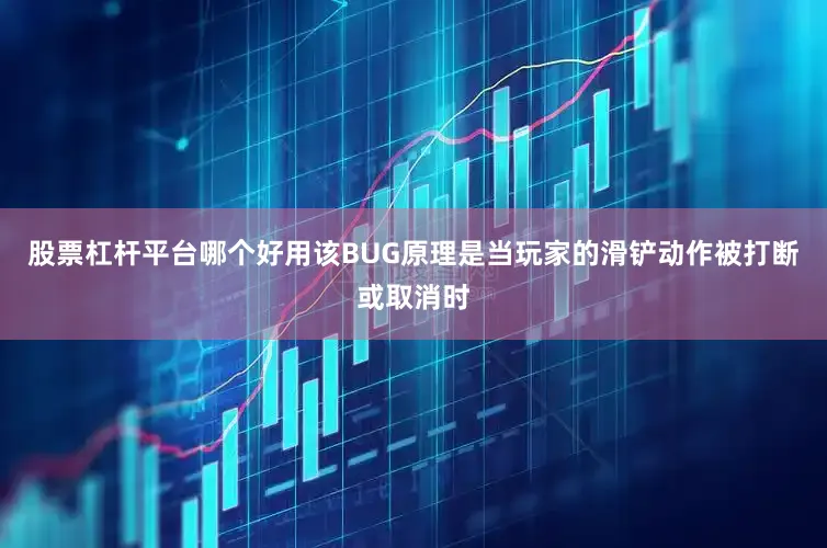 股票杠杆平台哪个好用该BUG原理是当玩家的滑铲动作被打断或取消时
