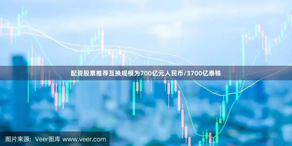 配资股票推荐互换规模为700亿元人民币/3700亿泰铢