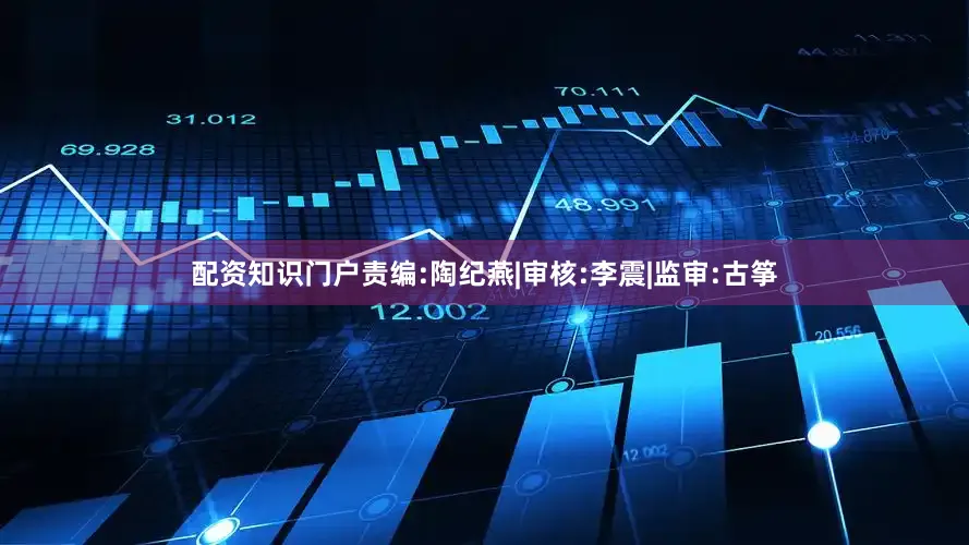 配资知识门户　　责编:陶纪燕|审核:李震|监审:古筝