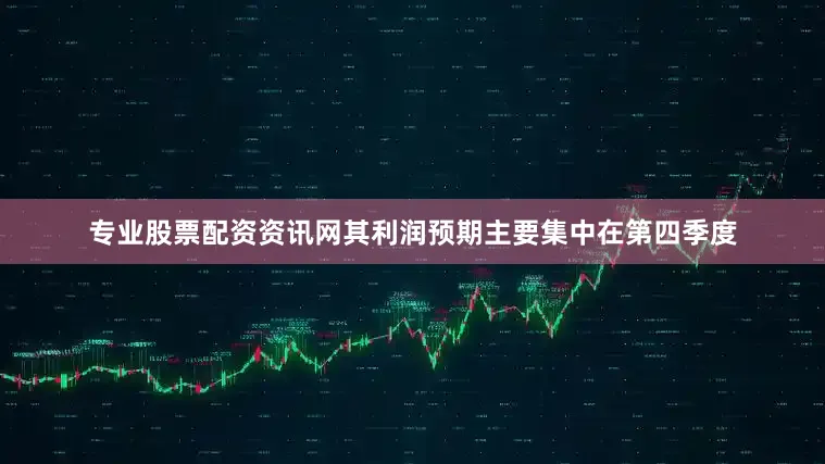 专业股票配资资讯网其利润预期主要集中在第四季度