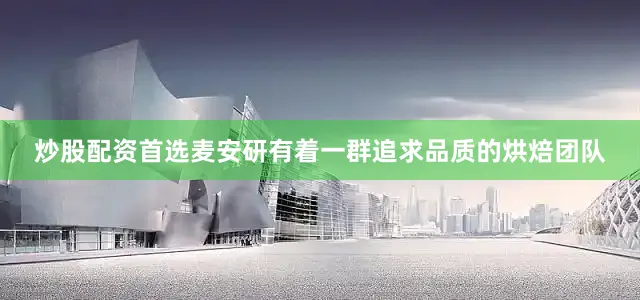 炒股配资首选麦安研有着一群追求品质的烘焙团队