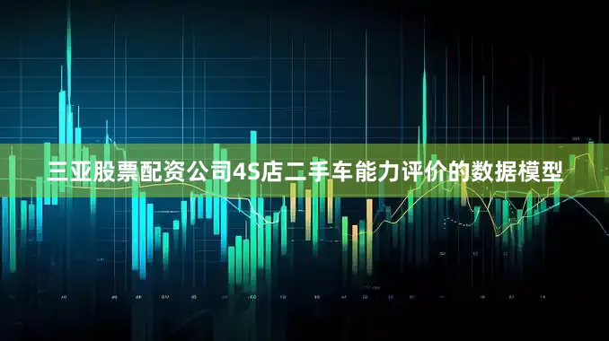 三亚股票配资公司4S店二手车能力评价的数据模型