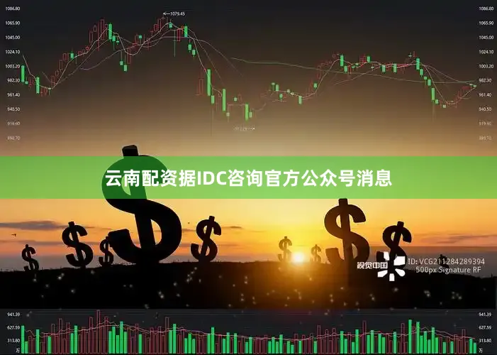 云南配资据IDC咨询官方公众号消息