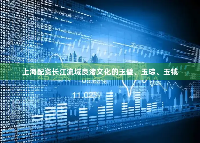 上海配资长江流域良渚文化的玉璧、玉琮、玉钺