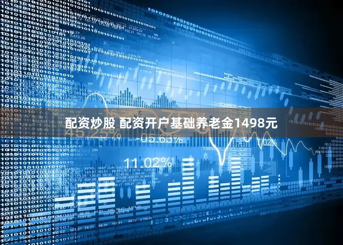 配资炒股 配资开户基础养老金1498元