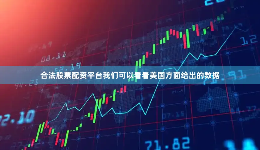 合法股票配资平台我们可以看看美国方面给出的数据