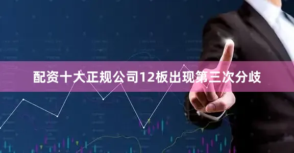 配资十大正规公司12板出现第三次分歧