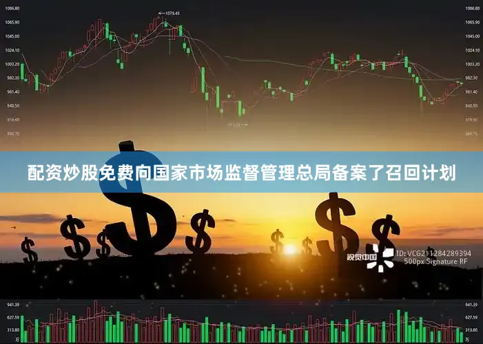 配资炒股免费向国家市场监督管理总局备案了召回计划