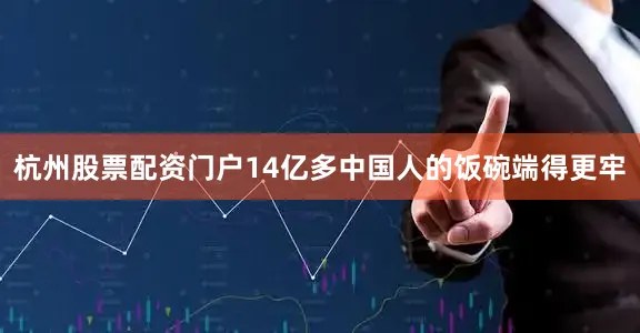 杭州股票配资门户14亿多中国人的饭碗端得更牢