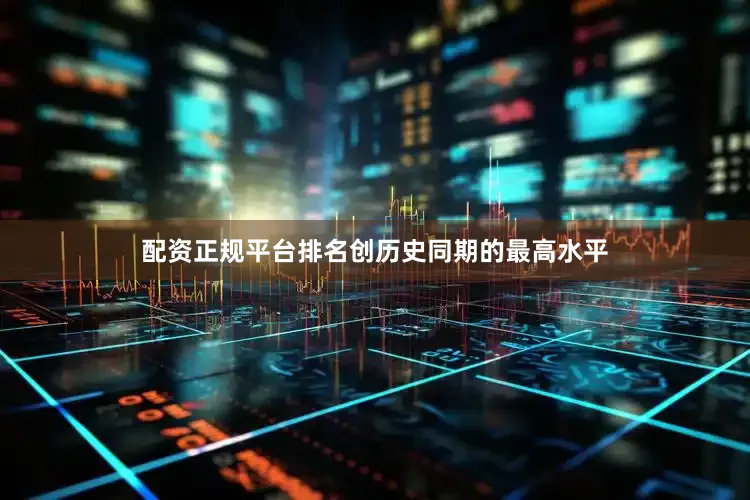 配资正规平台排名创历史同期的最高水平